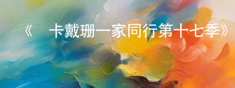 曹桂芹的動漫綜藝大全,《與卡戴珊一家同行第十七季》迅雷下載/在線觀看-選秀綜藝-美劇天堂